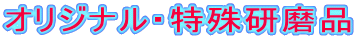 オリジナル・特殊研磨品